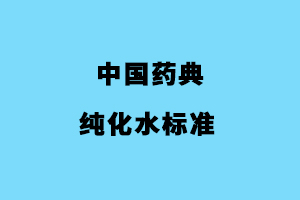 中國藥典純化水水質(zhì)標(biāo)準(zhǔn)